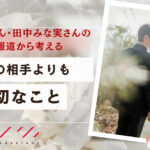亀梨和也さん・田中みな実さんの結婚報道から考える「理想の相手」よりも大切なこと。