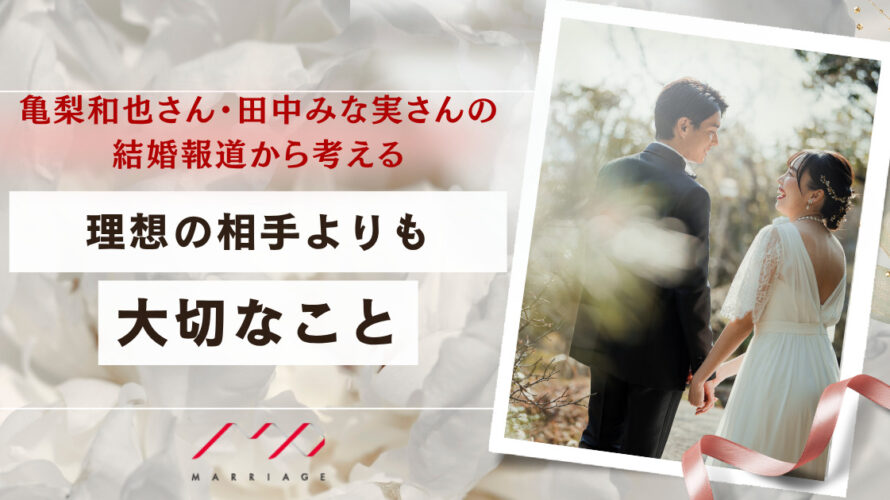 亀梨和也さん・田中みな実さんの結婚報道から考える「理想の相手」よりも大切なこと。