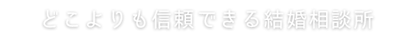 どこよりも信頼できる結婚相談所